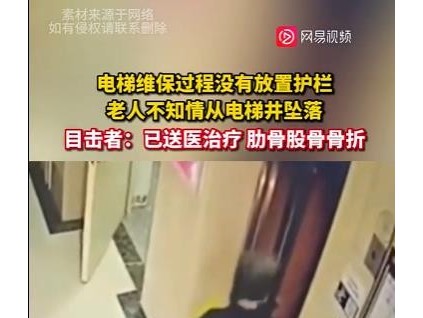電梯維保過程沒有放置護欄，老人不知情從電梯井墜落，目擊者：已送醫(yī)治療 肋骨股骨骨折！