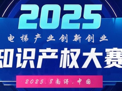 向智 向新 向未來 2025中國(guó)知識(shí)產(chǎn)權(quán)（電梯產(chǎn)業(yè)）創(chuàng)新創(chuàng)業(yè)大賽公告