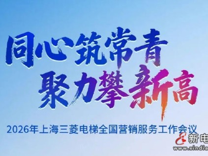 同心筑常青，聚力攀新高 | 上海三菱電梯2026年全國(guó)營(yíng)銷服務(wù)工作會(huì)議圓滿召開